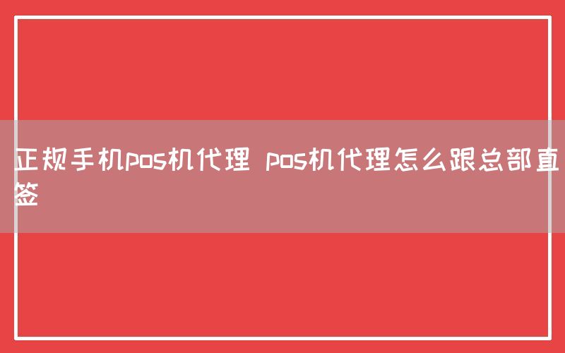 正规手机pos机代理 pos机代理怎么跟总部直签