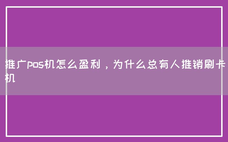 推广pos机怎么盈利，为什么总有人推销刷卡机