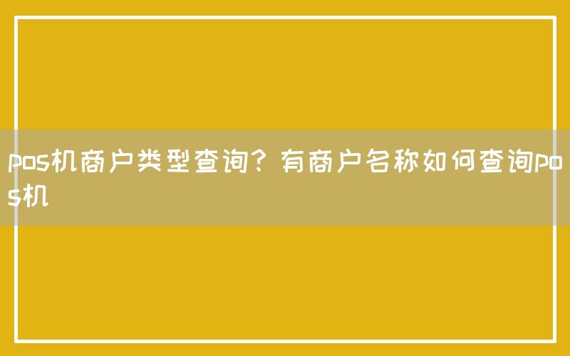 pos机商户类型查询？有商户名称如何查询pos机