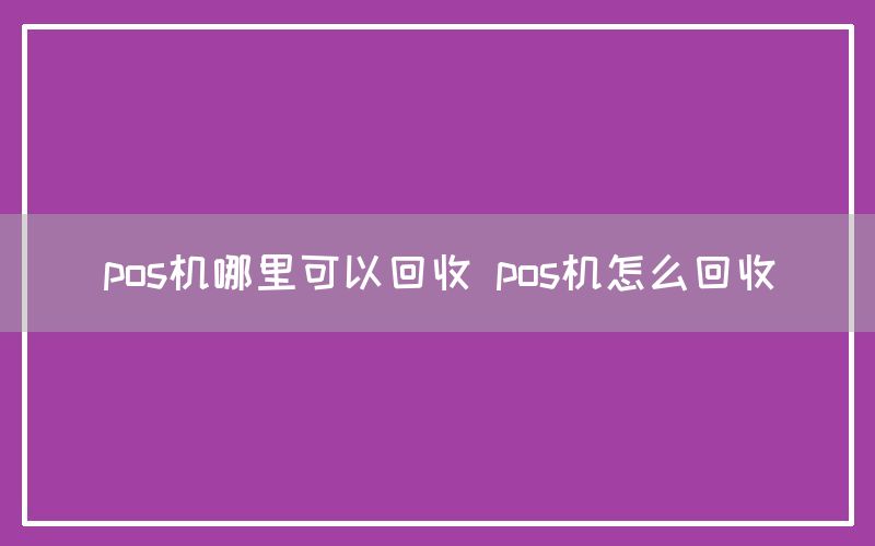 pos机哪里可以回收 pos机怎么回收