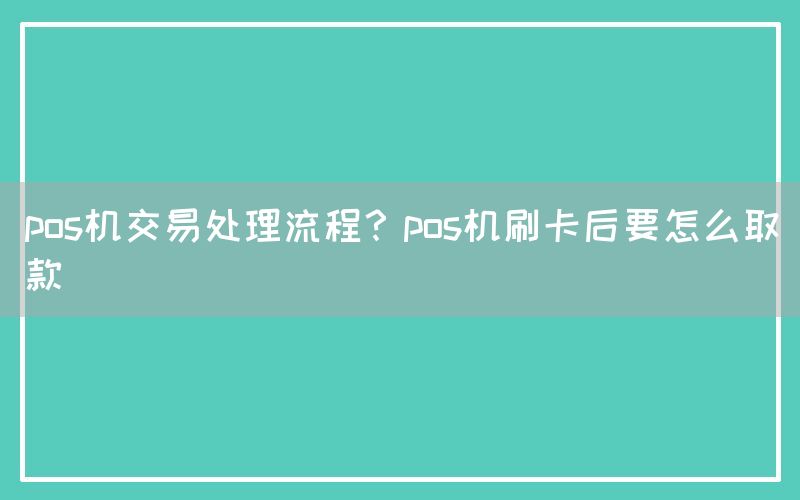 pos机交易处理流程？pos机刷卡后要怎么取款