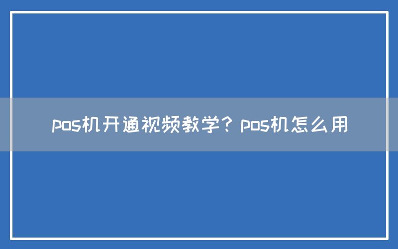 pos机开通视频教学？pos机怎么用