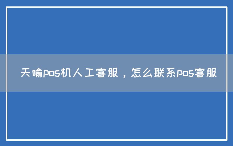 天喻pos机人工客服，怎么联系pos客服