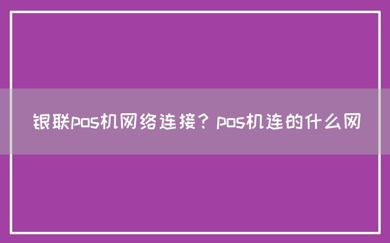 银联pos机网络连接？pos机连的什么网