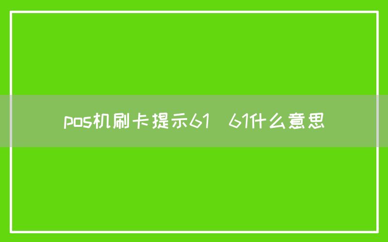 pos机刷卡提示61(61什么意思)