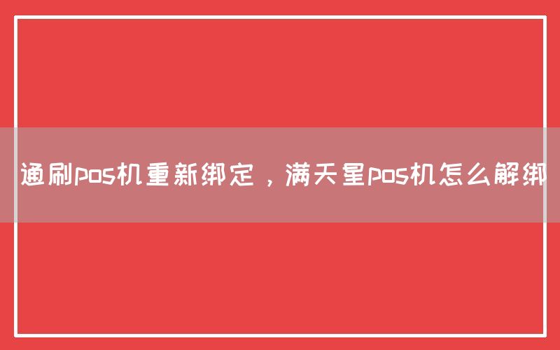 通刷pos机重新绑定，满天星pos机怎么解绑