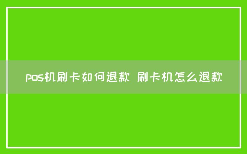 pos机刷卡如何退款 刷卡机怎么退款