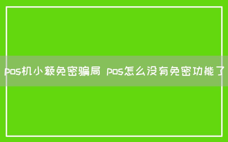 pos机小额免密骗局 pos怎么没有免密功能了