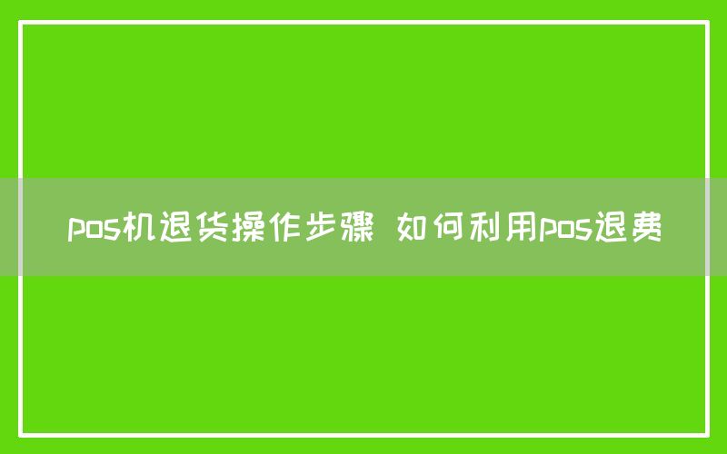 pos机退货操作步骤 如何利用pos退费