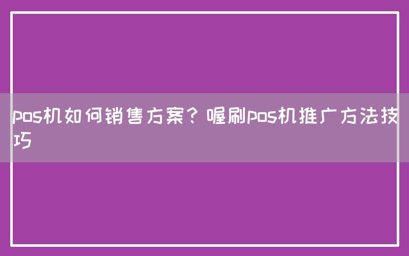 pos机如何销售方案？喔刷pos机推广方法技巧