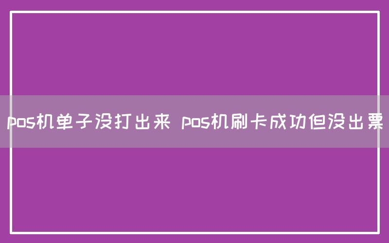 pos机单子没打出来 pos机刷卡成功但没出票