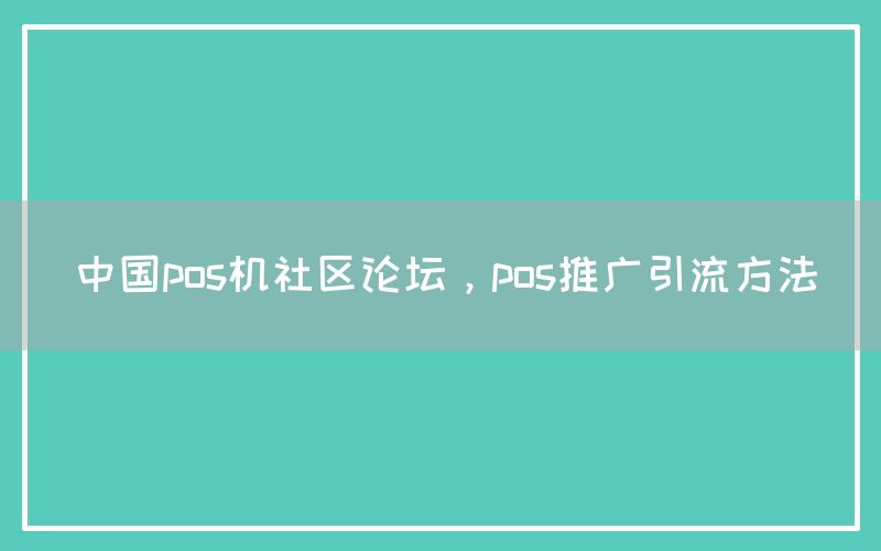 中国pos机社区论坛，pos推广引流方法