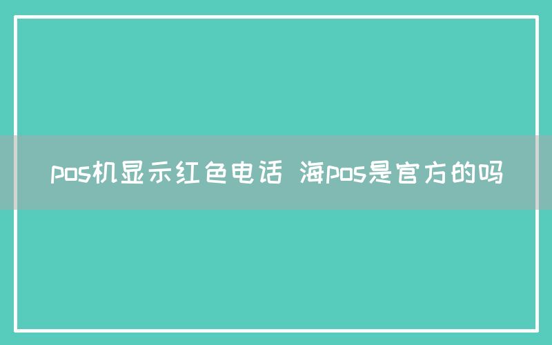 pos机显示红色电话 海pos是官方的吗