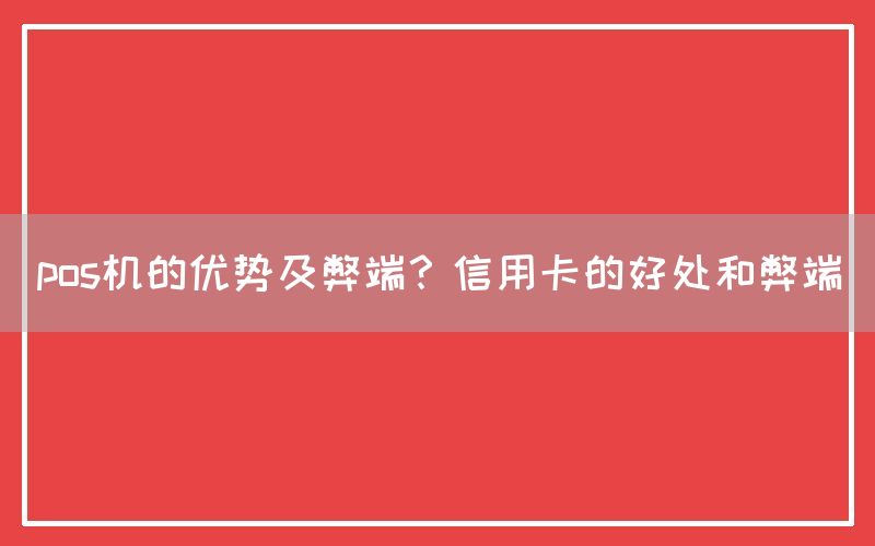 pos机的优势及弊端？信用卡的好处和弊端