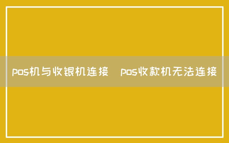 pos机与收银机连接(pos收款机无法连接)