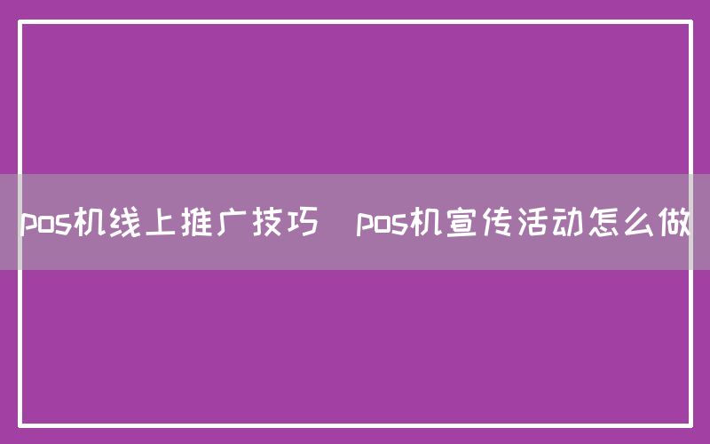 pos机线上推广技巧(pos机宣传活动怎么做)(图1)