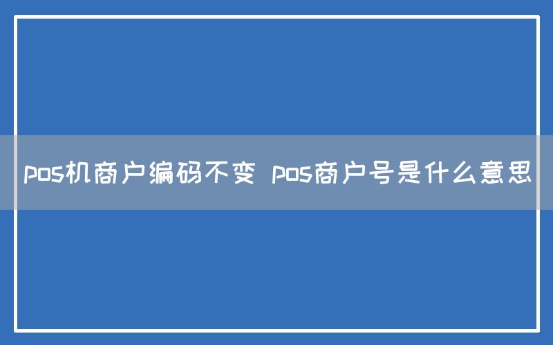 pos机商户编码不变 pos商户号是什么意思