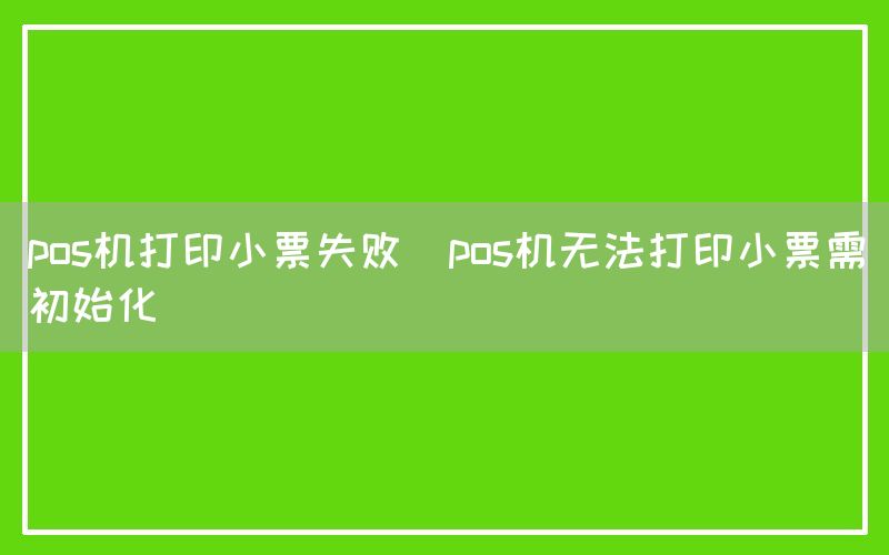 pos机打印小票失败(pos机无法打印小票需初始化)