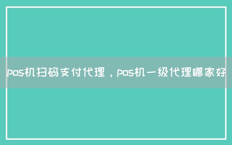 pos机扫码支付代理，pos机一级代理哪家好