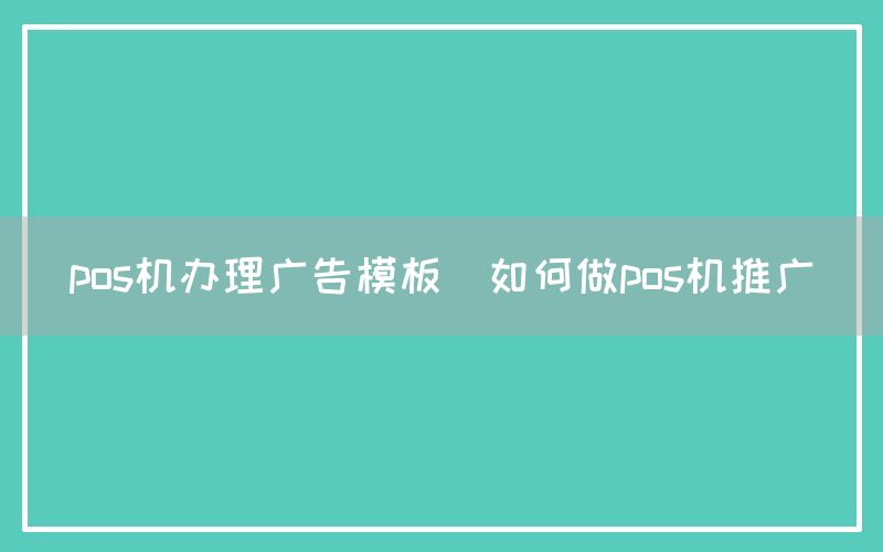 pos机办理广告模板(如何做pos机推广)(图1)