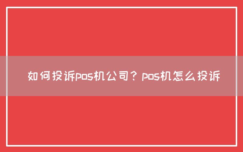 如何投诉pos机公司？pos机怎么投诉