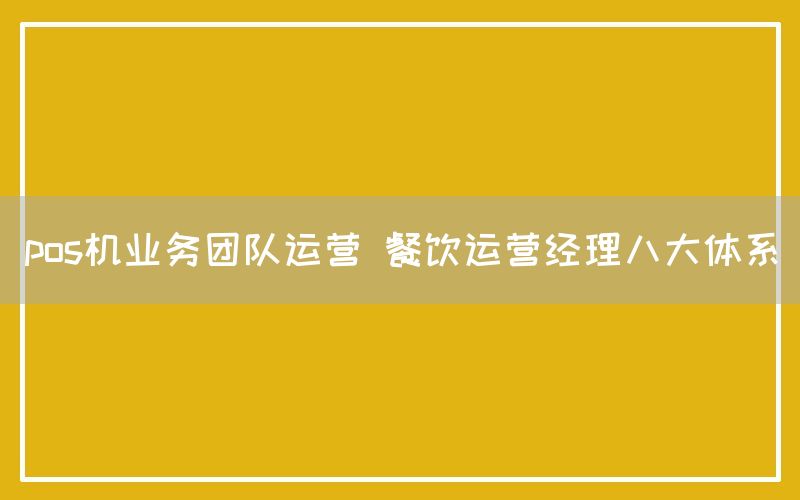 pos机业务团队运营 餐饮运营经理八大体系