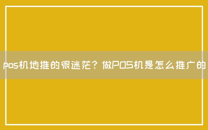 pos机地推的很迷茫？做POS机是怎么推广的