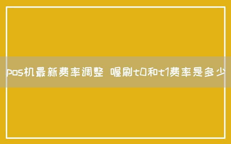 pos机最新费率调整 喔刷t0和t1费率是多少