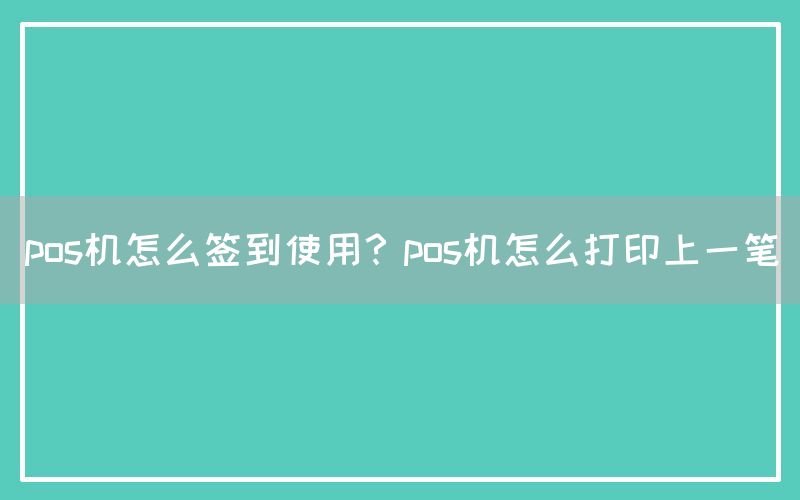 pos机怎么签到使用？pos机怎么打印上一笔