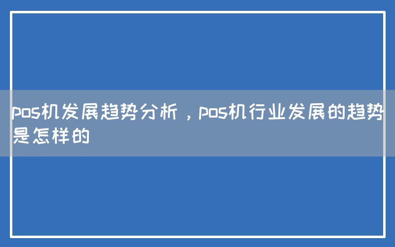 pos机发展趋势分析，pos机行业发展的趋势是怎样的