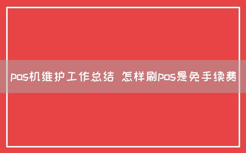 pos机维护工作总结 怎样刷pos是免手续费(图1)