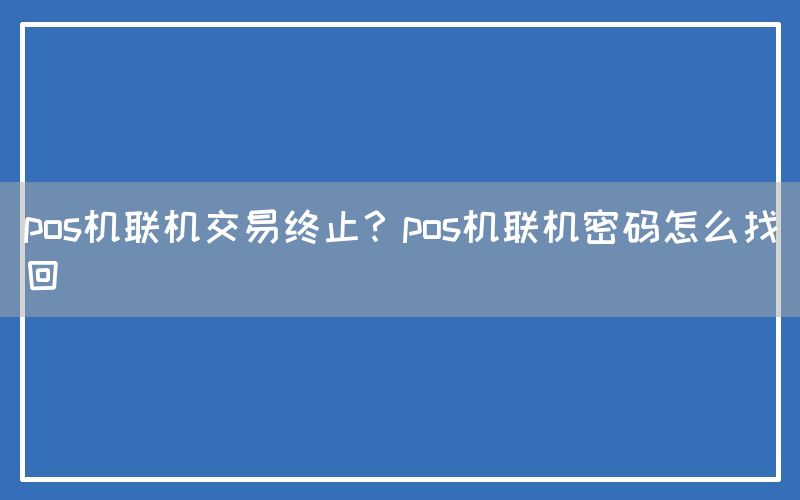 pos机联机交易终止？pos机联机密码怎么找回