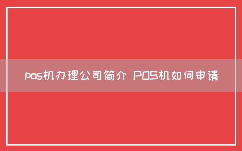 pos机办理公司简介 POS机如何申请