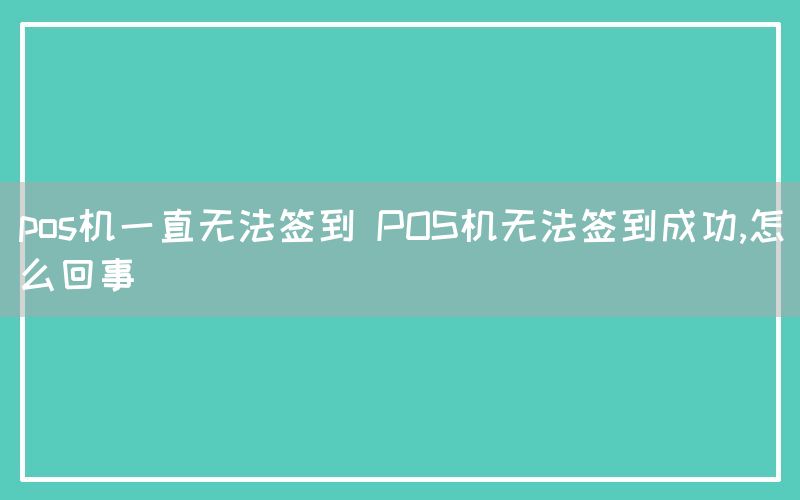 pos机一直无法签到 POS机无法签到成功,怎么回事