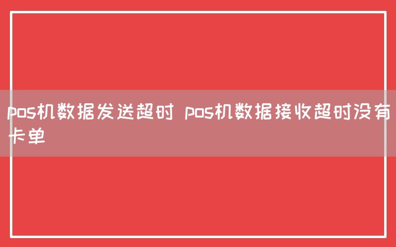 pos机数据发送超时 pos机数据接收超时没有卡单