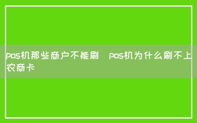 pos机那些商户不能刷(pos机为什么刷不上农商卡)