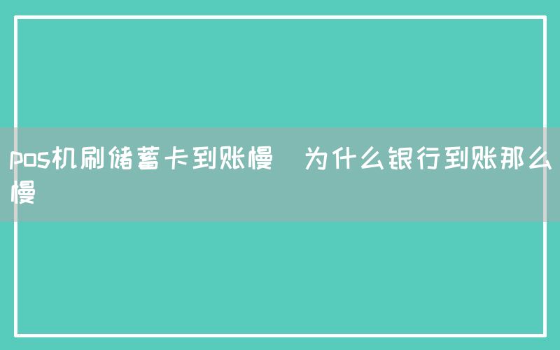 pos机刷储蓄卡到账慢(为什么银行到账那么慢)