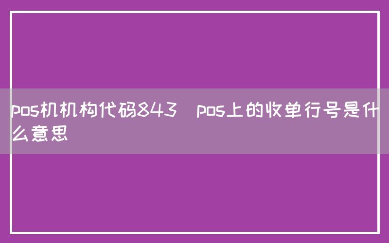 pos机机构代码843(pos上的收单行号是什么意思)