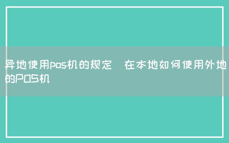 异地使用pos机的规定(在本地如何使用外地的POS机)