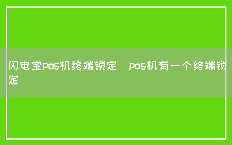 闪电宝pos机终端锁定(pos机有一个终端锁定)