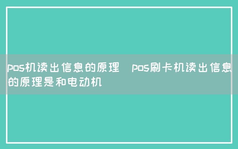 pos机读出信息的原理(pos刷卡机读出信息的原理是和电动机)