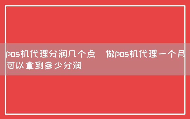 pos机代理分润几个点(做pos机代理一个月可以拿到多少分润)