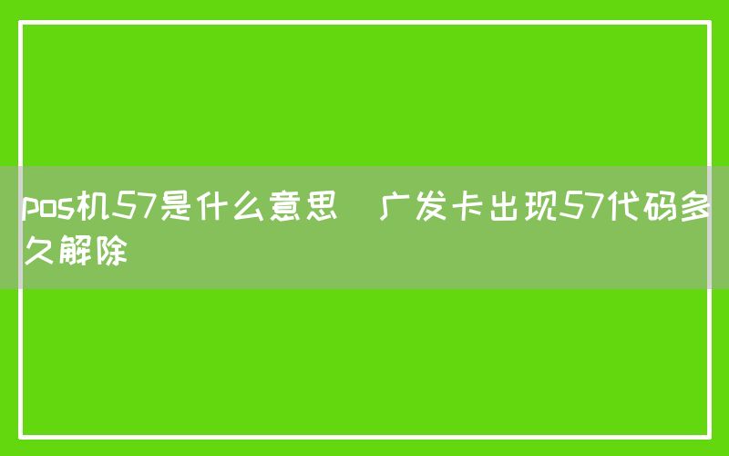 pos机57是什么意思(广发卡出现57代码多久解除)