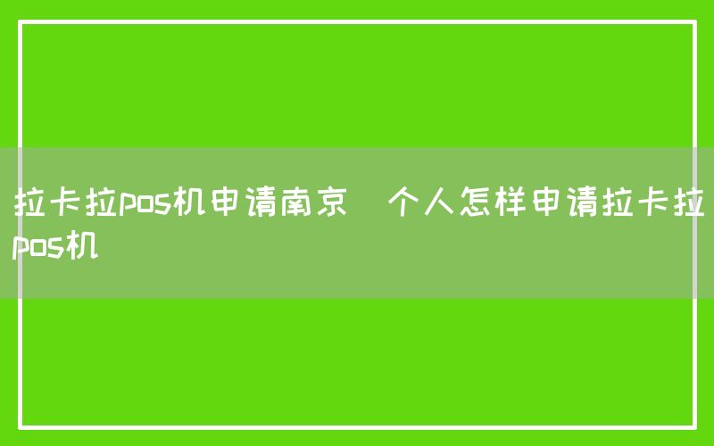 拉卡拉pos机申请南京(个人怎样申请拉卡拉pos机)