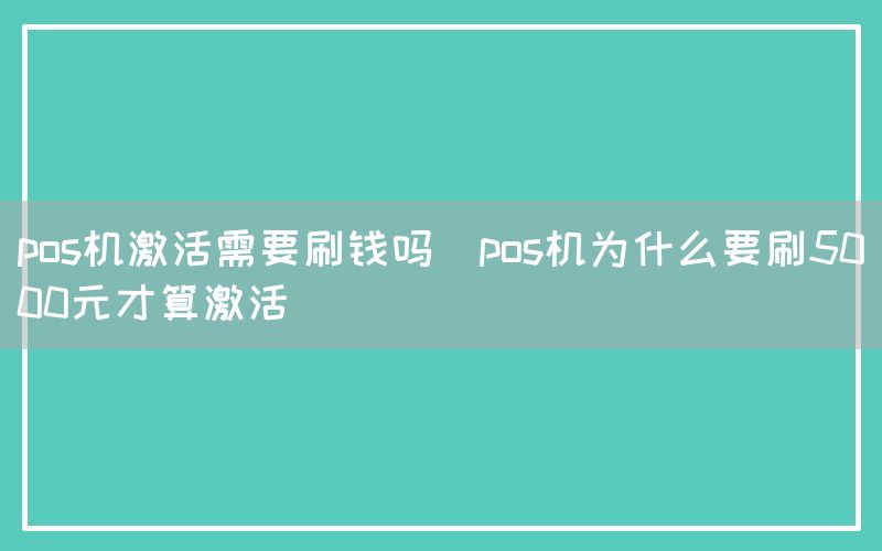 pos机激活需要刷钱吗(pos机为什么要刷5000元才算激活)