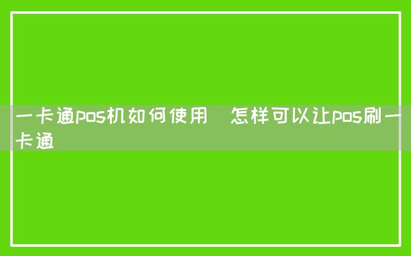 一卡通pos机如何使用(怎样可以让pos刷一卡通)