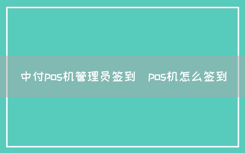 中付pos机管理员签到(pos机怎么签到)