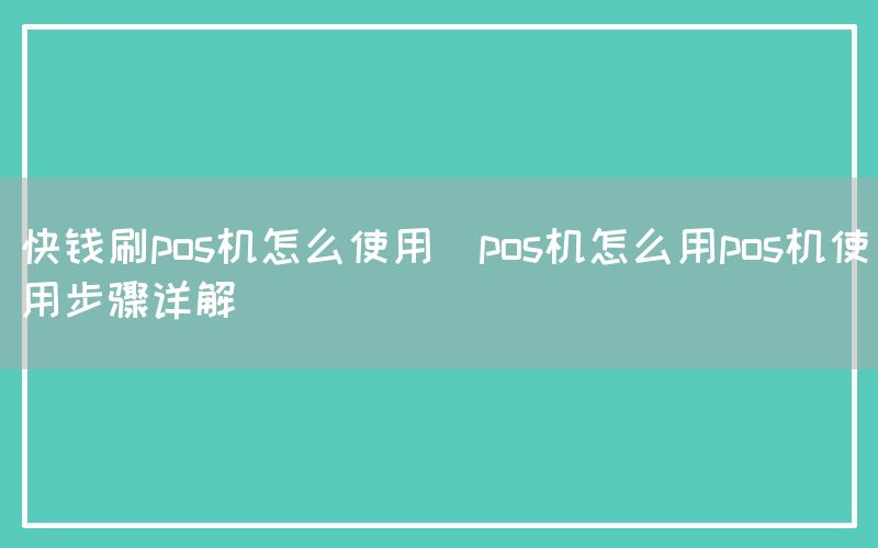 快钱刷pos机怎么使用(pos机怎么用pos机使用步骤详解)