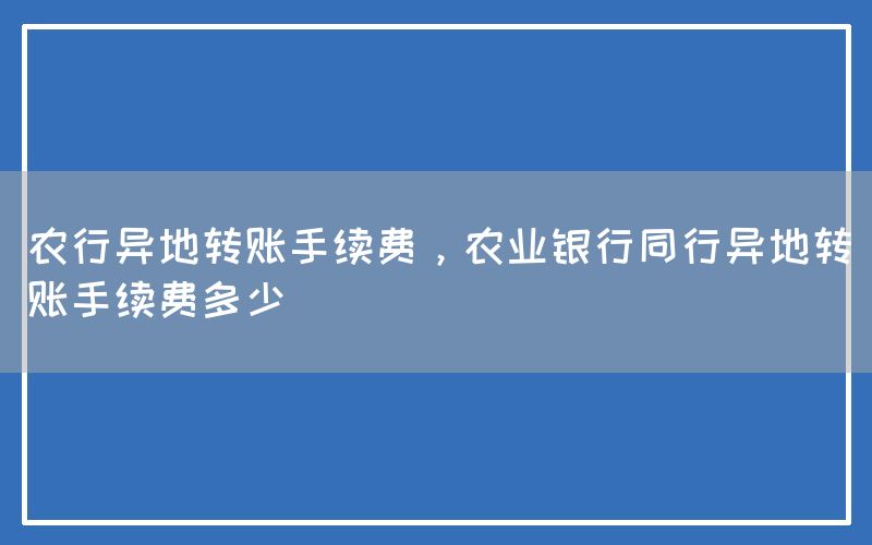 农行异地转账手续费，农业银行同行异地转账手续费多少