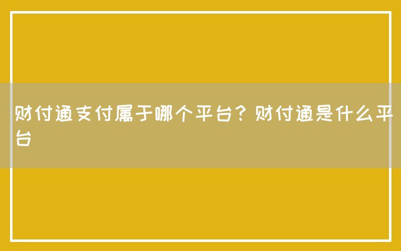 财付通支付属于哪个平台？财付通是什么平台